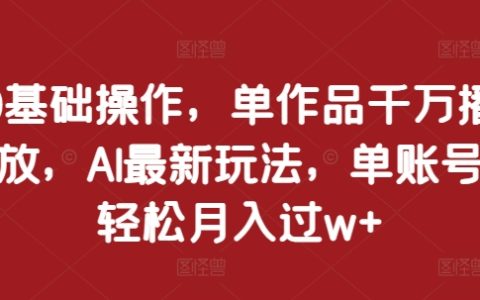 0基础也能做到！单作品破千万播放，AI最新技巧助力轻松月入过万【揭秘】