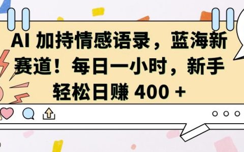 AI赋能情感语录创作，开拓蓝海新赛道，每日投入一小时，新手轻松实现日入400【揭秘】