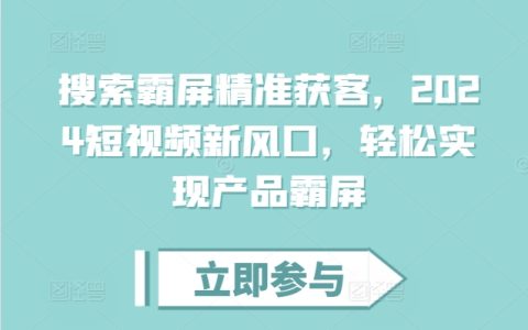 2024年短视频营销新趋势：轻松实现产品霸屏的精准获客策略