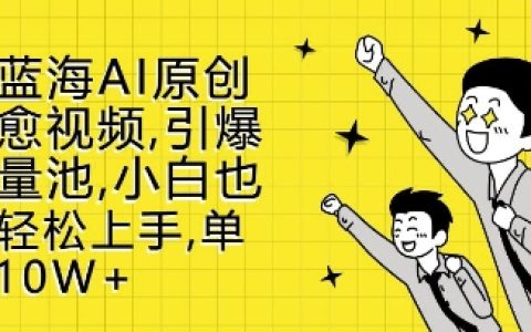 全新AI原创治愈视频教程，轻松打造爆款内容，小白也能快速上手实现篇篇10W+阅读量【实战揭秘】