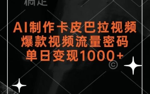 AI生成卡皮巴拉视频教程，掌握爆款视频流量密码轻松实现单日千元收益