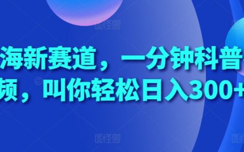 探索蓝海领域，快速制作科普短视频，教你轻松实现日赚300+的秘密技巧