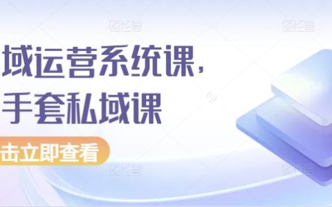 全方位私域运营系统课程：高端定制化白手套私域营销培训