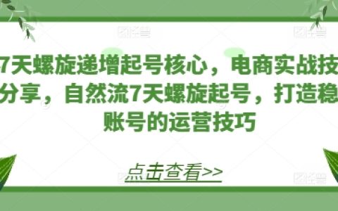 7天螺旋增长起号秘籍：电商实战技巧分享，自然流量驱动的7天螺旋起号策略，打造稳定账号运营技巧