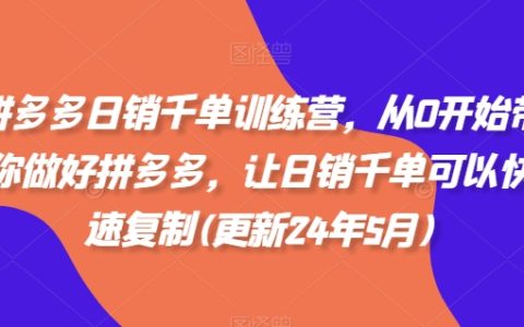 2024年最新拼多多日销千单训练营，0基础快速掌握拼多多运营技巧，实现业绩高效复制