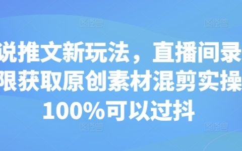 创新小说推文玩法：直播间录屏获取原创素材混剪技巧，确保通过抖音审核