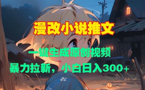 漫画改编小说推广，一键生成原创视频，高效吸粉，新手每日收入300元