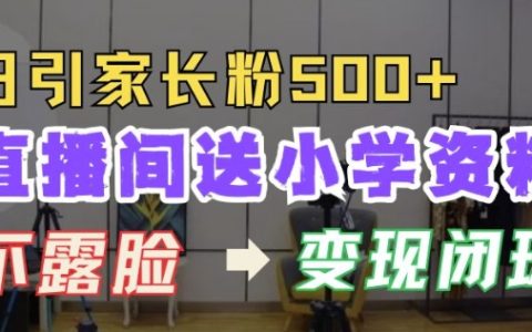 揭秘直播间免费赠送小学学习资料，每日吸引500+家长粉丝，实现高效变现闭环模式