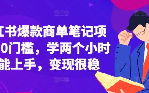 低门槛快速上手小红书商单笔记项目，两小时入门实现稳定变现