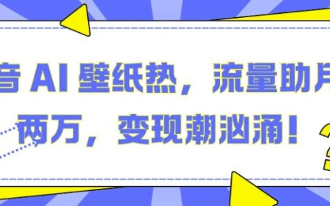 揭秘抖音AI壁纸热潮：利用流量助力月入两万，抓住变现机遇