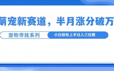 萌宠新赛道：萌宠带娃模式，半月涨粉超10万，小白轻松上手【揭秘】