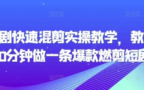 20分钟速成教程：手把手教你制作爆款燃剪短剧，掌握快速混剪实操技巧