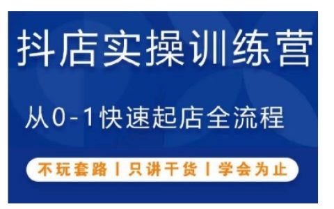 抖音小店实操训练营，从零开始全流程快速开店，无套路只讲干货，直到学会为止