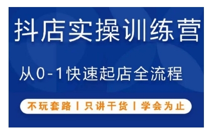 抖音小店实操训练营，从0-1快速起店全流程，不玩套路，只讲干货，学会为止