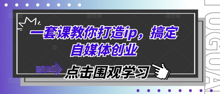 一套课教你打造ip，搞定自媒体创业