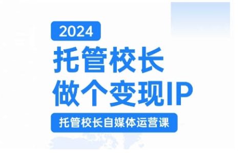 2024年托管校长打造变现IP，托管校长自媒体运营课程，通过短视频实现校区利润翻倍