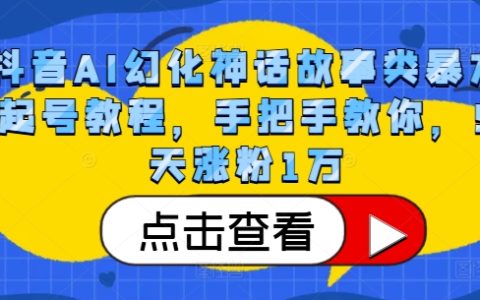 抖音AI神话故事内容创作攻略，实战教程助你5日内粉丝破万，轻松起号