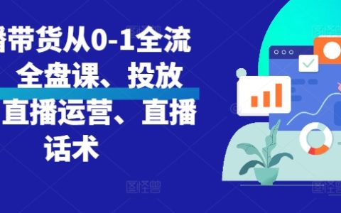 从零开始直播带货教程：全方位课程包、投放策略、运营技巧与话术解析