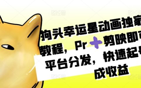 狗头幸运星动画制作教程：使用Pr和剪映实现多平台分发，快速起号获取收益