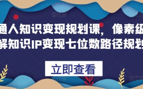 普通人实现知识变现规划课程，详细解析打造七位数收入的知识IP路径