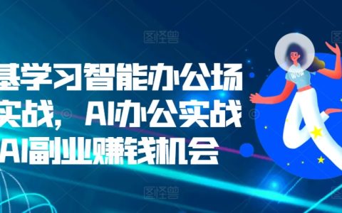 零基础入门智能办公实战：AI办公应用与副业赚钱新机遇