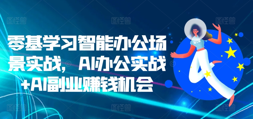 零基础入门智能办公实战：AI办公应用与副业赚钱新机遇