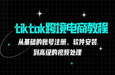 三人行资源网-tiktok跨境电商教程：从基础的账号注册、软件安装，到高级的视频处理【36节课】