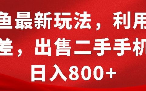 闲鱼最新技巧：把握信息差，二手手机销售日赚八百【揭秘】