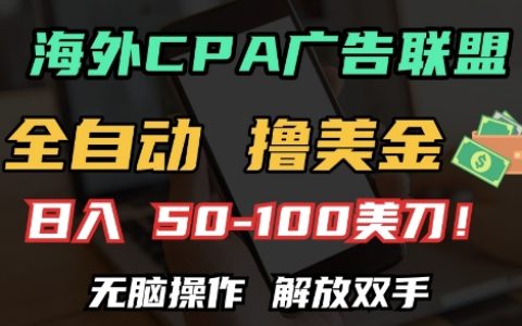 揭秘海外CPA自动赚钱项目，日赚100+美元，无脑操作轻松创收【全自动攻略】