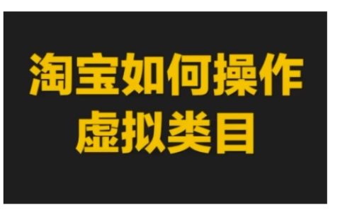 淘宝虚拟商品类目操作指南：虚拟类目玩法实操教程与技巧分享