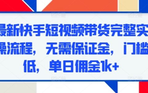 最新快手短视频带货全操作指南，零保证金入门，低门槛实现日入千元+【实用技巧】