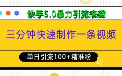 三分钟速成！快手5.0高效视频制作，日引100+精准创业粉丝，强力引流技巧大公开