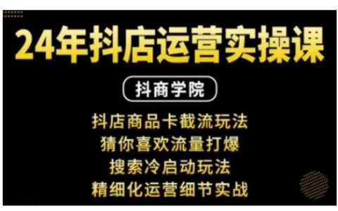 抖音小店运营实战教程：商品卡截流技巧+猜你喜欢流量策略+搜索冷启动方法+精细化运营细节全解析