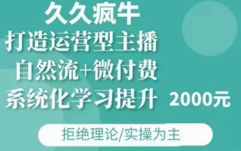 久久疯牛·自然流+微付费(12月23更新)：打造专业运营型主播，涵盖11月及12月实战技巧