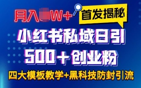 小红书私域引流技巧：四大模板日引500+创业粉丝，保姆级教程助你月入过万【全程干货，无废话】