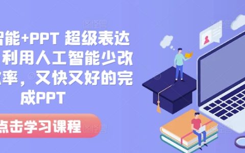 人工智能助力高效制作PPT：超级表达力课程，快速高质量完成演示文稿（2024新版）