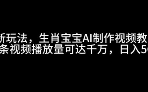 揭秘最新生肖宝宝AI视频制作教程，轻松实现日播放量千万【教程分享】