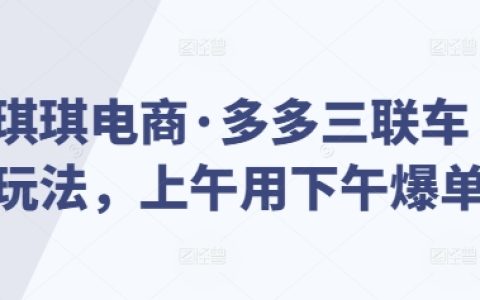 揭秘琪琪电商·多多三联车运营技巧，上午操作下午订单暴增实战分享