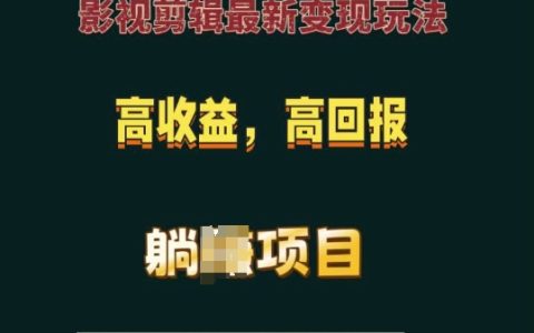 最新影视剪辑变现技巧，高收益高回报，轻松躺赢项目【实战揭秘】