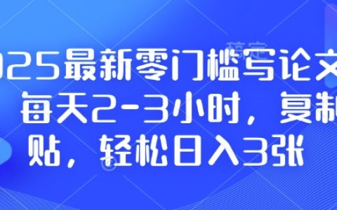 2025年零基础撰写论文计划，每日投入2-3小时，简单复制粘贴实现日赚300+，附详尽教程资料【独家曝光】