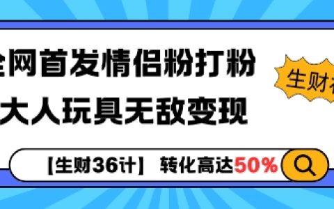 【生财36计】独家揭秘情侣粉推广策略+成人用品高效变现技巧