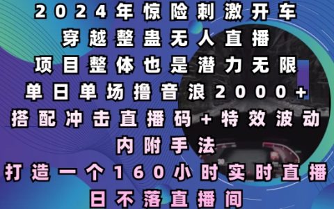 2024年惊险刺激开车穿越整蛊无人直播，单日单场撸音浪2000+，打造一个160小时实时直播日不落直播间【揭秘】