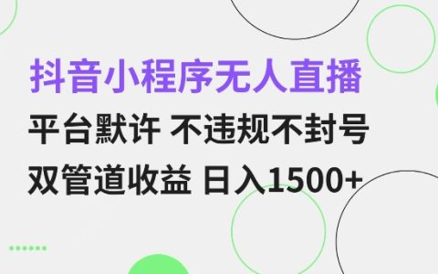 抖音小程序无人直播策略：平台默许不违规不封号 双管道收益 日入多张 小白也能轻松上手【独家揭秘】