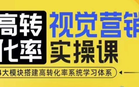 高转化率视觉营销实战课程，四大模块构建高效转化系统培训