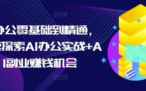 从零开始精通AI办公实战教程，探索AI办公技能与副业赚钱机遇