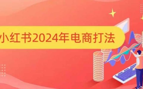 2024年小红书电商攻略：手把手教你打爆小红书店铺销售