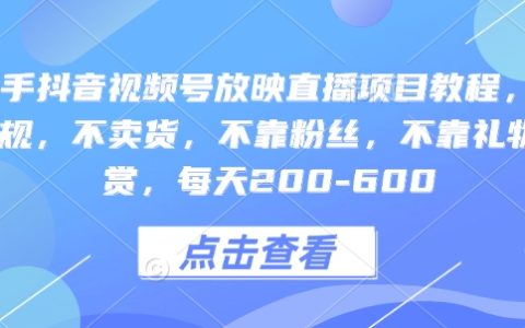 快手抖音视频号直播项目详细教程：不违规不卖货，无需依赖粉丝与打赏，每日稳定收入200-600