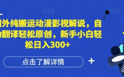 海外动漫影视解说搬运技巧，自动翻译助力轻松原创，新手小白也能日入三百+【实战揭秘】