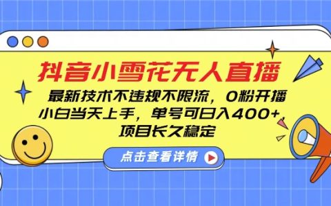 抖音小雪花无人直播技巧，零粉丝开播不违规不限流，新手单账号轻松日入四百，长期稳定运营【实战揭秘】