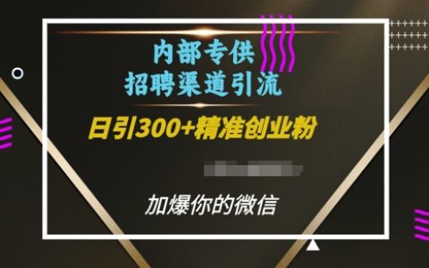 每日引入超300创业粉的内部招聘渠道，助你快速加爆微信好友【揭秘】